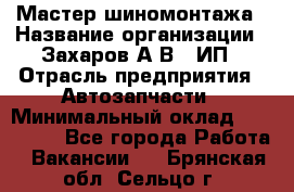 Мастер шиномонтажа › Название организации ­ Захаров А.В., ИП › Отрасль предприятия ­ Автозапчасти › Минимальный оклад ­ 100 000 - Все города Работа » Вакансии   . Брянская обл.,Сельцо г.